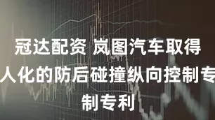 冠达配资 岚图汽车取得拟人化的防后碰撞纵向控制专利