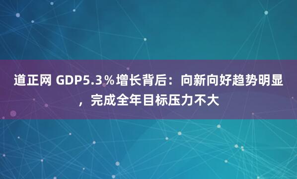 道正网 GDP5.3％增长背后：向新向好趋势明显，完成全年目标压力不大