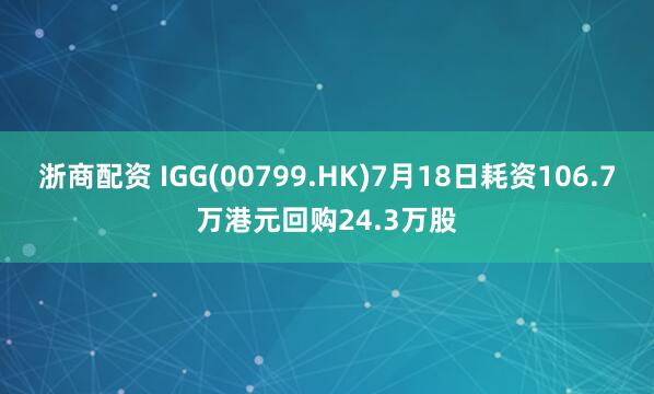 浙商配资 IGG(00799.HK)7月18日耗资106.7万港元回购24.3万股