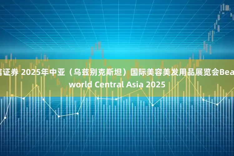 东信证券 2025年中亚（乌兹别克斯坦）国际美容美发用品展览会Beautyworld Central Asia 2025