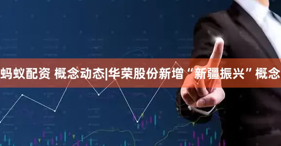 蚂蚁配资 概念动态|华荣股份新增“新疆振兴”概念
