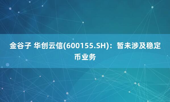 金谷子 华创云信(600155.SH)：暂未涉及稳定币业务