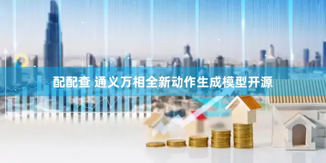 配配查 通义万相全新动作生成模型开源
