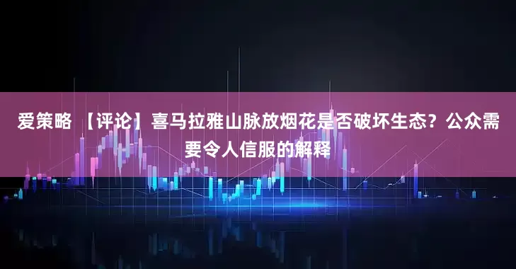 爱策略 【评论】喜马拉雅山脉放烟花是否破坏生态？公众需要令人信服的解释