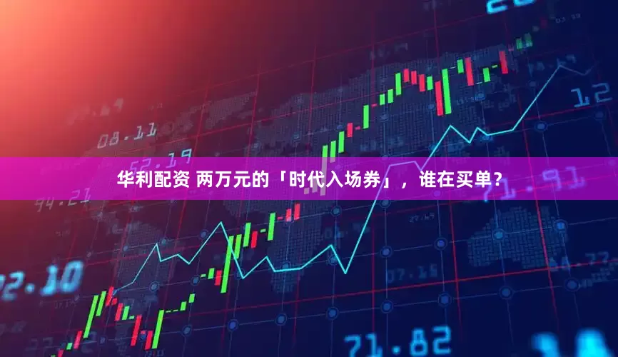 华利配资 两万元的「时代入场券」，谁在买单？